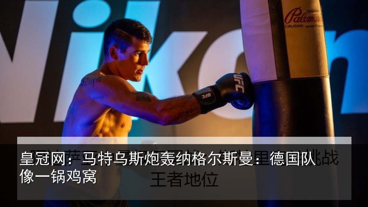 皇冠网：马特相关情况曼：德国队像一锅鸡窝
